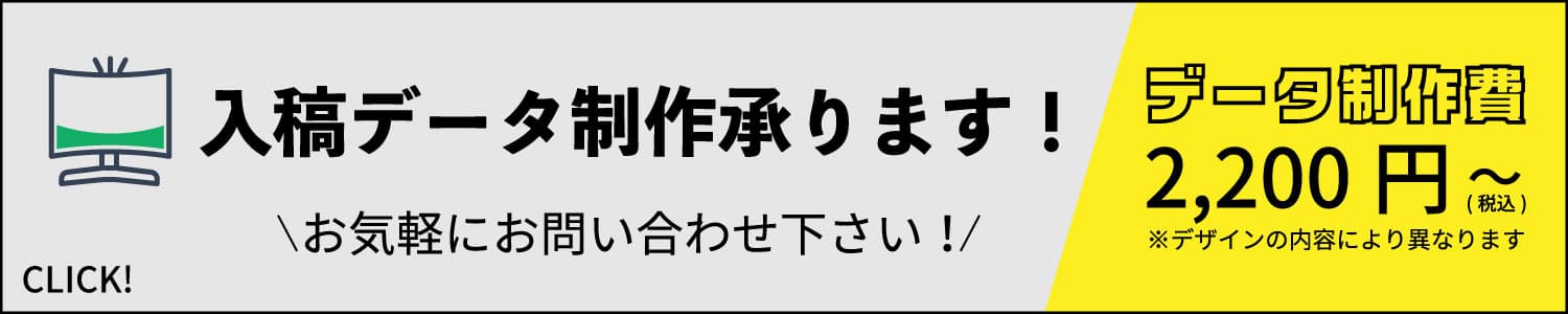 入稿データ制作承ります！お気軽にお問い合わせください！データ制作税込2,200円〜 ※デザインの内容により異なります